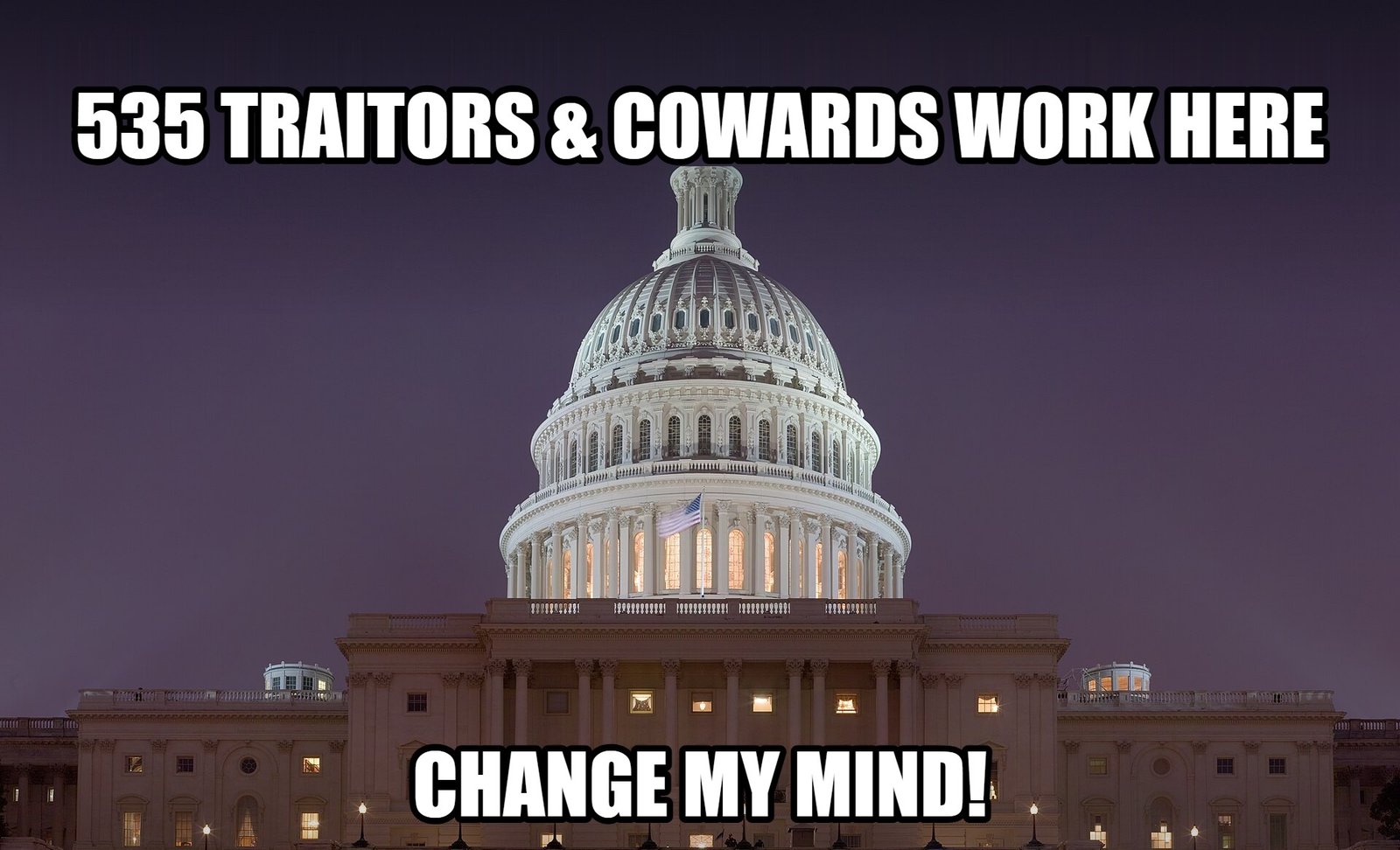 The U.S. Capitol at night with the caption: 535 Traitors & Cowards Work Here. Change My Mind!